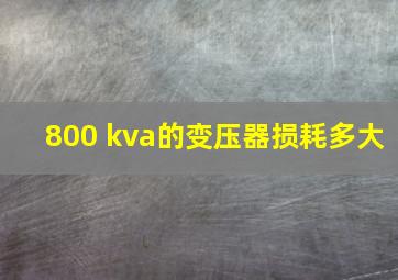 800 kva的变压器损耗多大